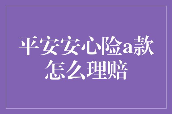 平安安心险a款怎么理赔