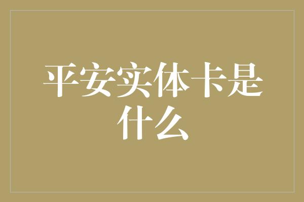 平安实体卡是什么