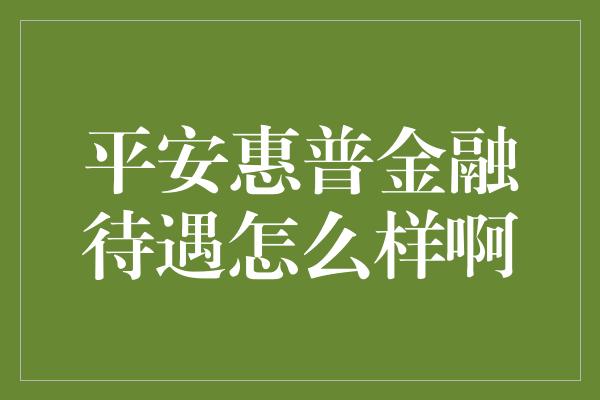 平安惠普金融待遇怎么样啊