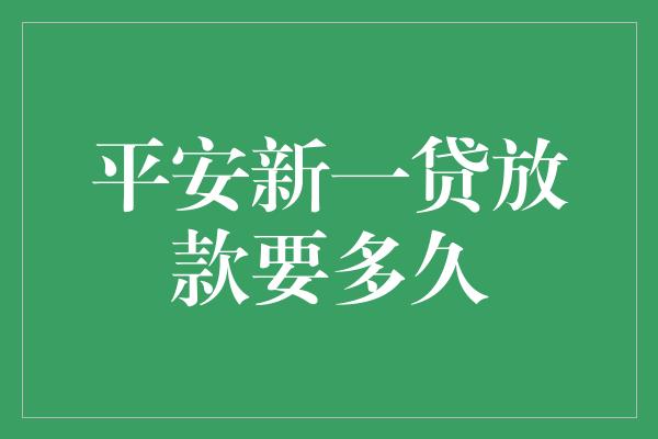 平安新一贷放款要多久