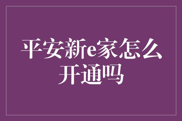 平安新e家怎么开通吗