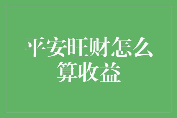 平安旺财怎么算收益