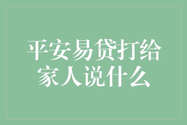 平安易贷打给家人说什么