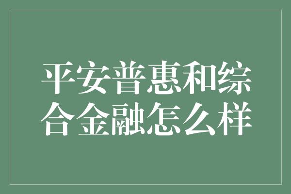 平安普惠和综合金融怎么样