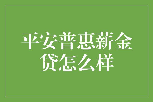 平安普惠薪金贷怎么样