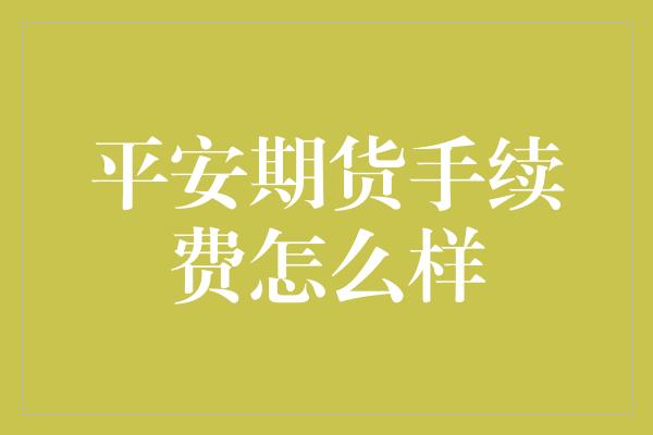 平安期货手续费怎么样