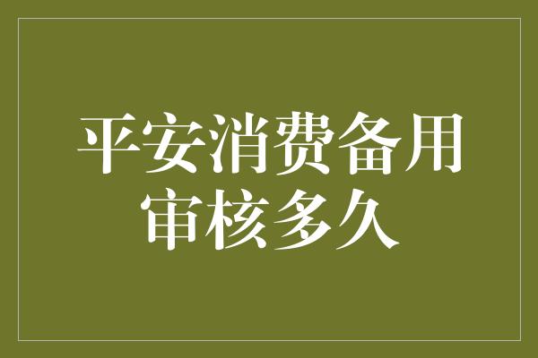 平安消费备用审核多久