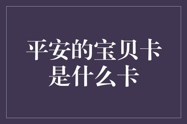 平安的宝贝卡是什么卡