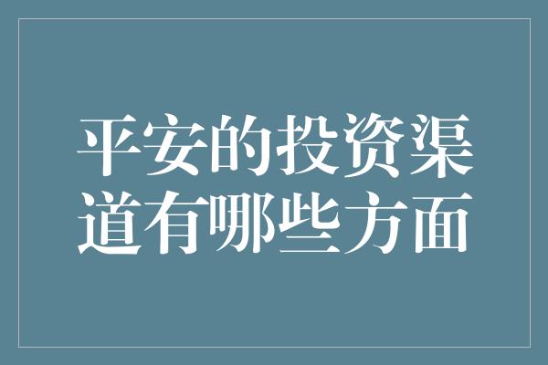 平安的投资渠道有哪些方面