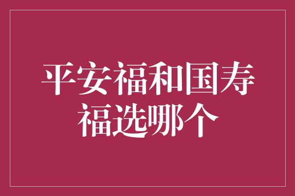 平安福和国寿福选哪个