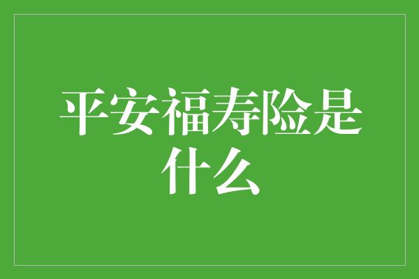 平安福寿险是什么