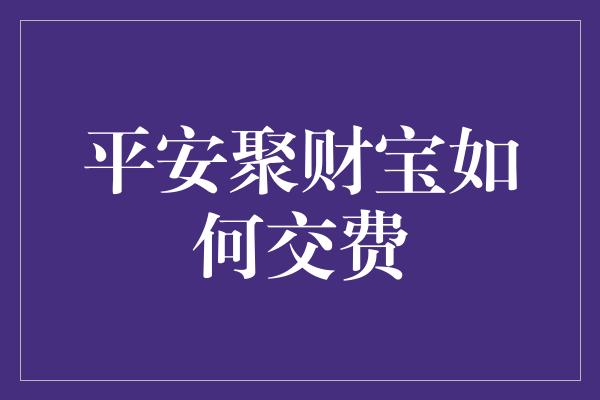 平安聚财宝如何交费