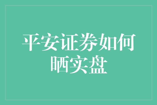 平安证券如何晒实盘