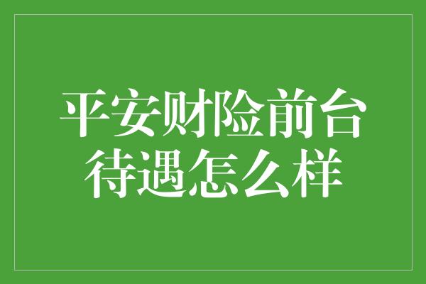 平安财险前台待遇怎么样