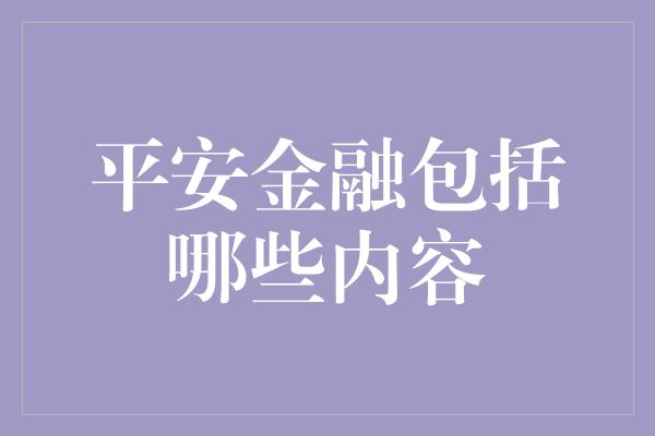 平安金融包括哪些内容