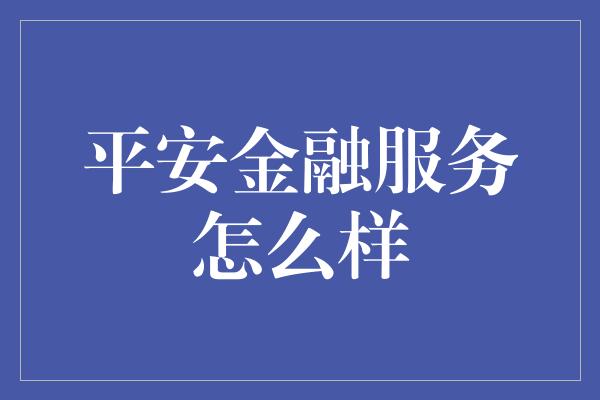 平安金融服务怎么样