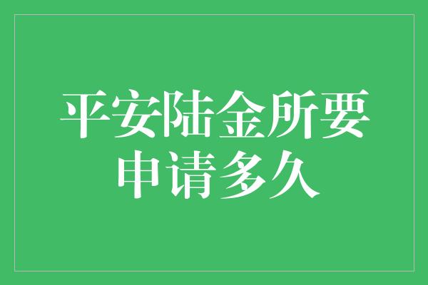 平安陆金所要申请多久