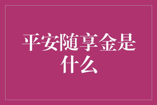 平安随享金是什么