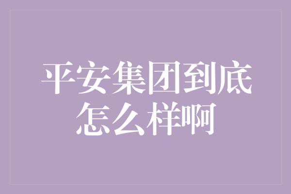 平安集团到底怎么样啊