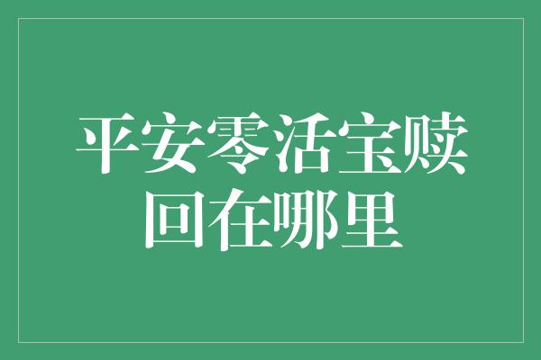 平安零活宝赎回在哪里