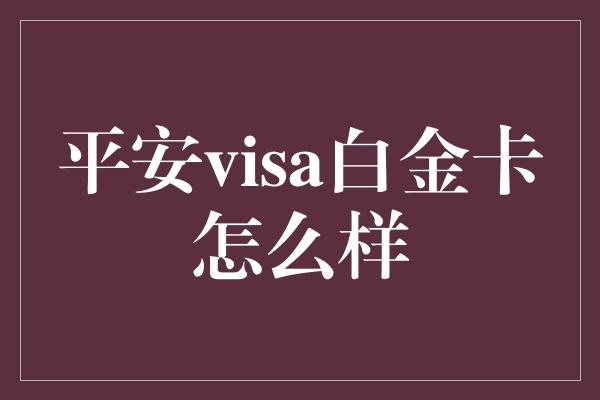 平安visa白金卡怎么样