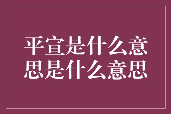 平宣是什么意思是什么意思