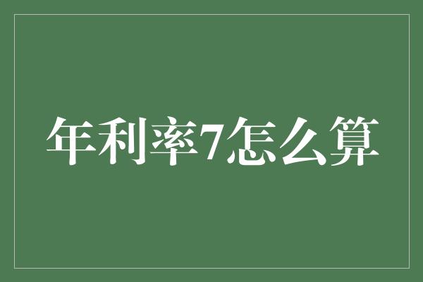 年利率7怎么算