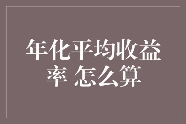 年化平均收益率 怎么算