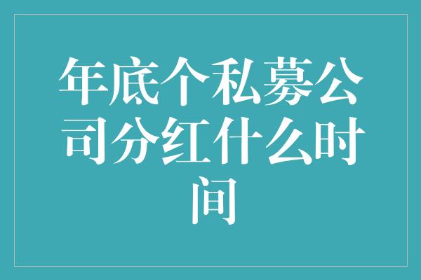 年底个私募公司分红什么时间