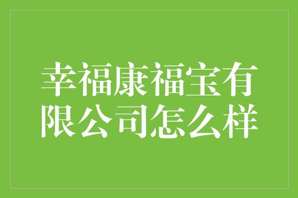 幸福康福宝有限公司怎么样