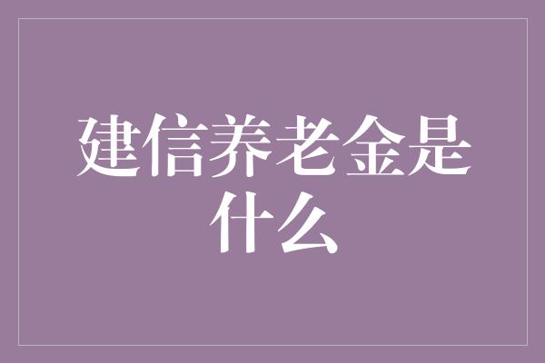 建信养老金是什么