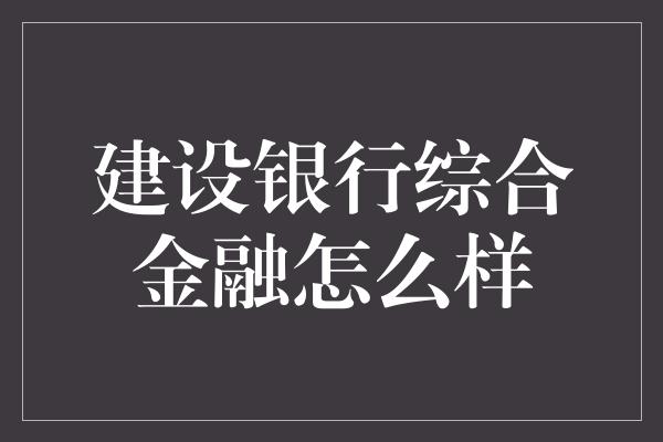 建设银行综合金融怎么样