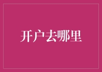 开户去哪里？攻略来了，带你绕过那些坑