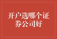 开户选哪个证券公司好？全面解析证券公司优劣与选择技巧