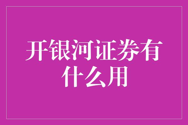 开银河证券有什么用