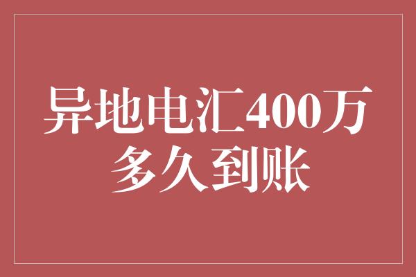 异地电汇400万多久到账