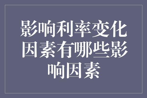 影响利率变化因素有哪些影响因素