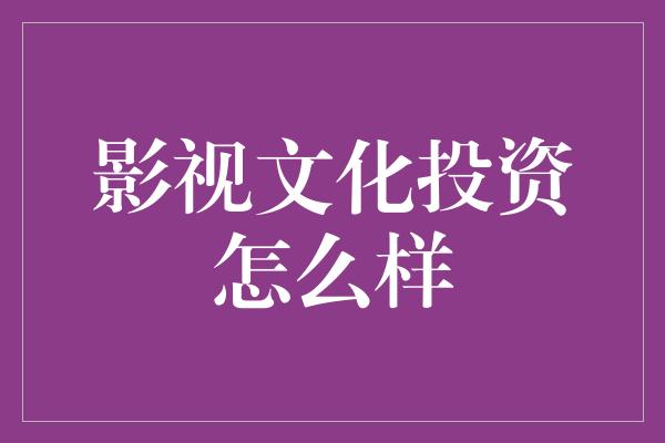 影视文化投资怎么样