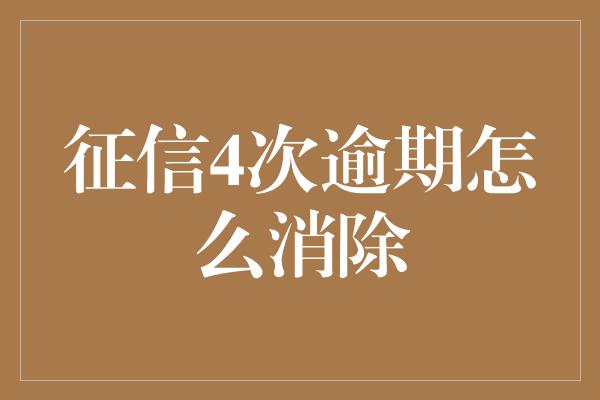 征信4次逾期怎么消除