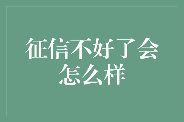 征信不好了会怎么样