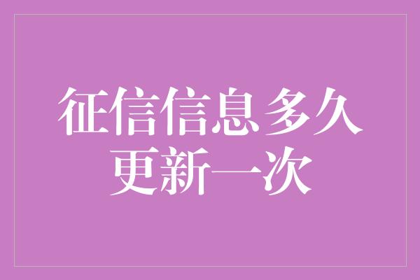 征信信息多久更新一次