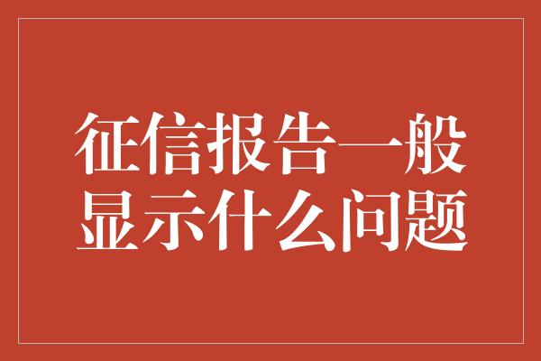 征信报告一般显示什么问题