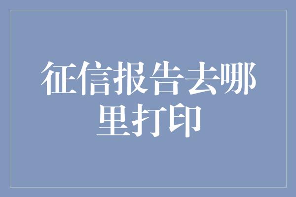 征信报告去哪里打印