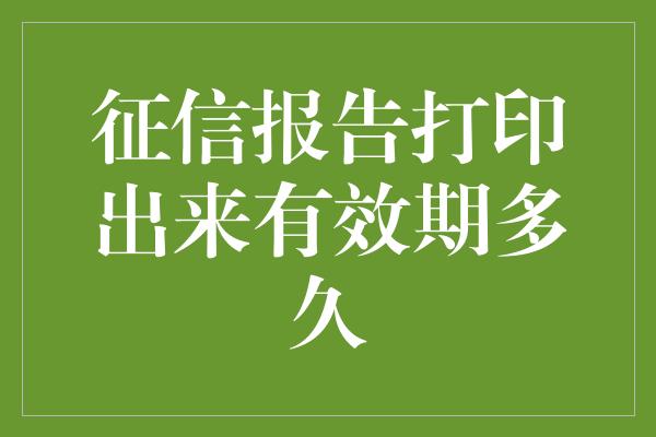 征信报告打印出来有效期多久