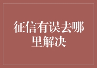 征信有误去哪里解决？金融机构的专业渠道解析