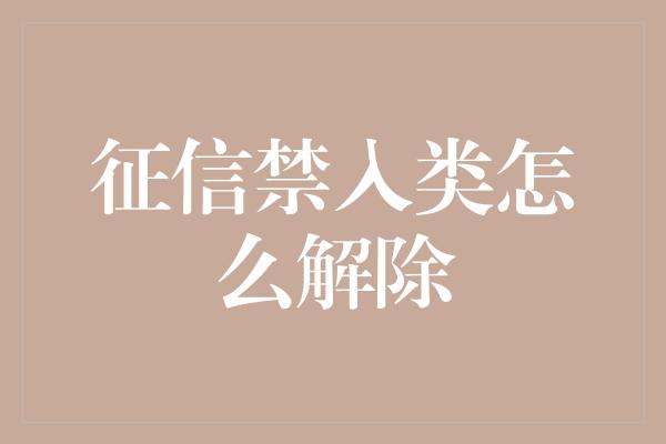 征信禁入类怎么解除