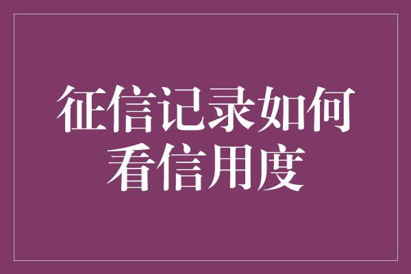 征信记录如何看信用度