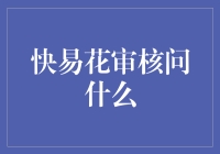 快易花审核问什么？揭秘背后的神秘面纱