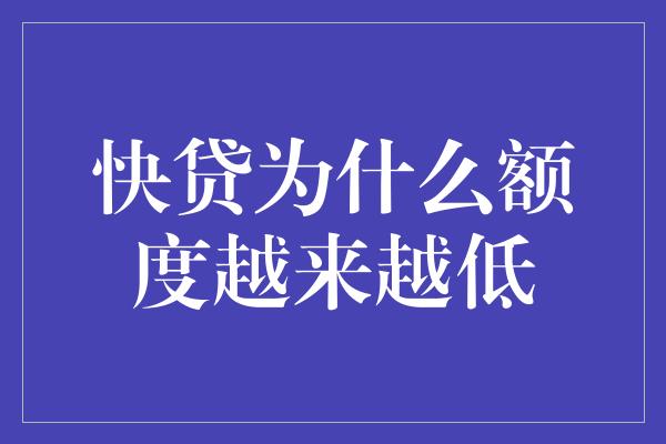 快贷为什么额度越来越低