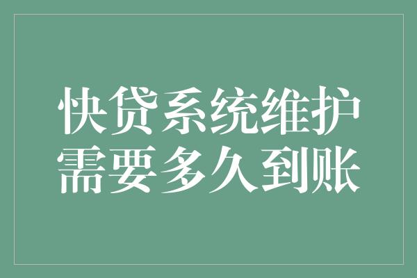 快贷系统维护需要多久到账